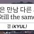 결 KYUL 똑같은 만남 다른 사람 Still The Same HAN ENG LYRICS 가사