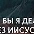 Что бы я делал без Иисуса