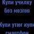 кто то слишит купи училку без мозгов кто купи утюг купи смартфон