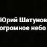 Юрий Шатунов огромное небо