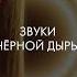 Звуки чёрной дыры в космосе Галактический дневник