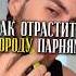 Как отрастить бороду парням борода мужскойобраз внешность