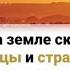 А пока на земле скорбь и горе Мы пришельцы и странники здесь