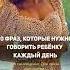 10 фраз которые нужно говорить ребенку каждый день дети