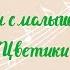 ПОЁМ С МАЛЫШАМИ ЦВЕТИКИ муз В Карасевой сл Н Френкель по мат С И Мерзляковой