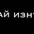 А ты давай Ломай Давай Ломай изнутри Не говори Но ножи Достали до души