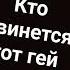 кто двинется тот гей