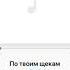 По твоим щекам