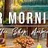 Summer Morning Outdoor Coffee Shop Ambience Relaxing Jazz Instrumental Music For Studying Work