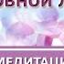 Медитация Наполнение Безусловной Любовью и Энергией Планов Бытия ИринаМоругий