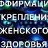 Аффирмации укрепления женского здоровья