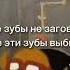 ТЫ МНЕ ЗУБЫ НЕ ЗАГОВАРИВАЙ