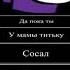 да пока ты у мамы