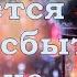 И пусть сбудется то что сбыться ещё не успело