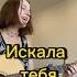 Искала тебя Земфира земфира гитара музыка подгитару