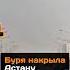 Буря накрыла Астану новости астана столица буря ураган дождь град казахстан погода ветер