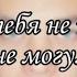 Я без тебя не то что не могу
