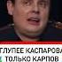 Глупее КАСПАРОВА только КАРПОВ понасенков маэстро собчак каспаров карпов глупый глупость