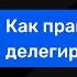 Как правильно делегировать задачи Делегирование и управление простыми словами