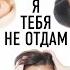 Я тебя не отдам