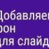Урок 5 Добавляем фон для слайда