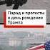 Парад и протесты в День рождения Трампа