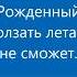 Рожденный ползать летать не может
