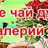 Пейте чай духмяный Валерий Сёмин