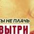 Ты не плачь и вытри слезы Хиты 2021