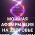 МОЩНАЯ АФФИРМАЦИЯ НА ЗДОРОВЬЕ СЛУШАТЬ В НАУШНИКАХ Аффирмация здоровье аффирмации