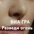 ВИА ГРА Разведи огонь