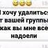 Я хочу удалиться от вашей группы как вы мне все надоели