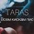 TARAS ВСЕМ КИСКАМ ПИС