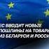ЕС вводит новые пошлины на товары из Беларуси и России пошлины санкции беларусь россия новости