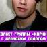 СОЛИСТ ГРУППЫ КОРНИ С НЕПЛОХИМ ГОЛОСОМ