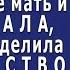 Мать ТРЕБОВАЛА чтобы я разделила НАСЛЕДСТВО бабушки с братом ГРОЗИЛА оспорить ЗАВЕЩАНИЕ