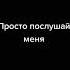 Просто послушай меня
