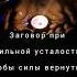 Заговор от сильной усталости вашего тела силы появятся как только посмотрите этот ритуал гадание