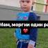Мам моргни один раз