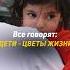 ВСЕ ГОВОРЯТ ДЕТИ ЦВЕТЫ ЖИЗНИ а я говорю цветы для детей и их счастливой жизни