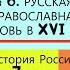 6 РУССКАЯ ПРАВОСЛАВНАЯ ЦЕРКОВЬ В XVI ВЕКЕ 7 класс Под ред Ю А Петрова