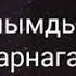кеширим жок касымда журуп суйемин дер алдаганына