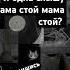 Я одна слышу мама стой мама стой