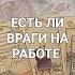 ЕСТЬ ЛИ НЕДОБРОЖЕЛАТЕЛИ НА РАБОТЕ