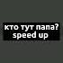 Кто тут папа Speed Up