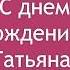 С днём Рождения Татьяна