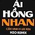 Ải Hồng Nhan Remix Cần Vinh Lee Ken X H2O Nhân Gian Thì Trăm Vạn Người Sao Ta Chỉ Say Một Người