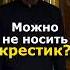 МОЖНО НЕ НОСИТЬ НАТЕЛЬНЫЙ КРЕСТИК