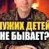 Чужих детей НЕ БЫВАЕТ Так ли это