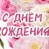 С ДНЁМ РОЖДЕНИЯ Желаю любви и море цветов позитива исполнений желаний